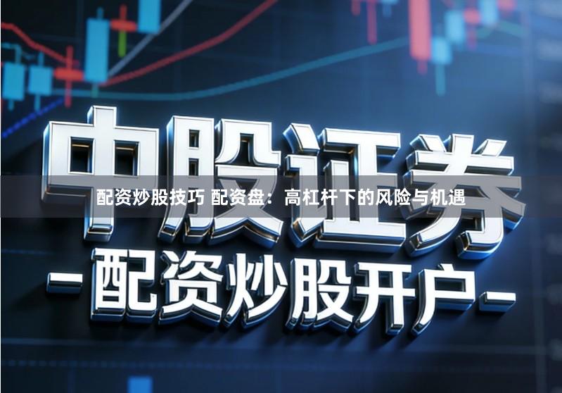 配资炒股技巧 配资盘：高杠杆下的风险与机遇