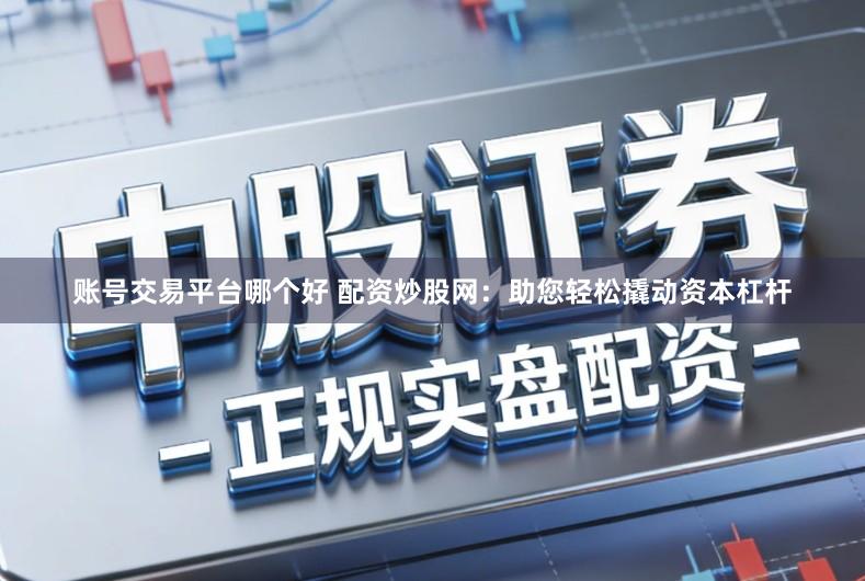 账号交易平台哪个好 配资炒股网：助您轻松撬动资本杠杆