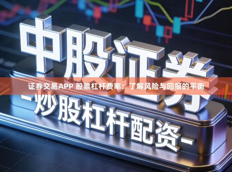 证券交易APP 股票杠杆费率：了解风险与回报的平衡