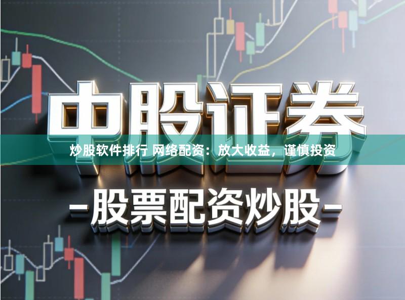 炒股软件排行 网络配资：放大收益，谨慎投资