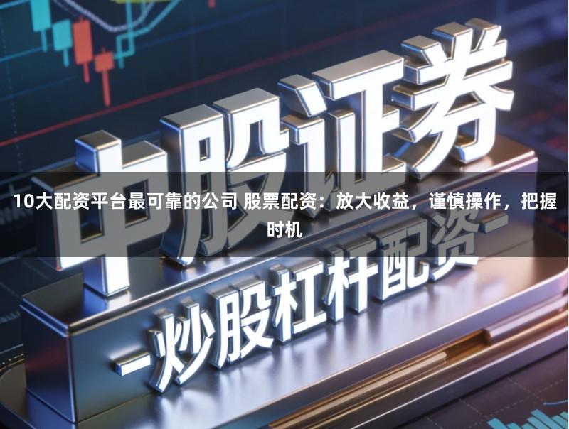 10大配资平台最可靠的公司 股票配资：放大收益，谨慎操作，把握时机