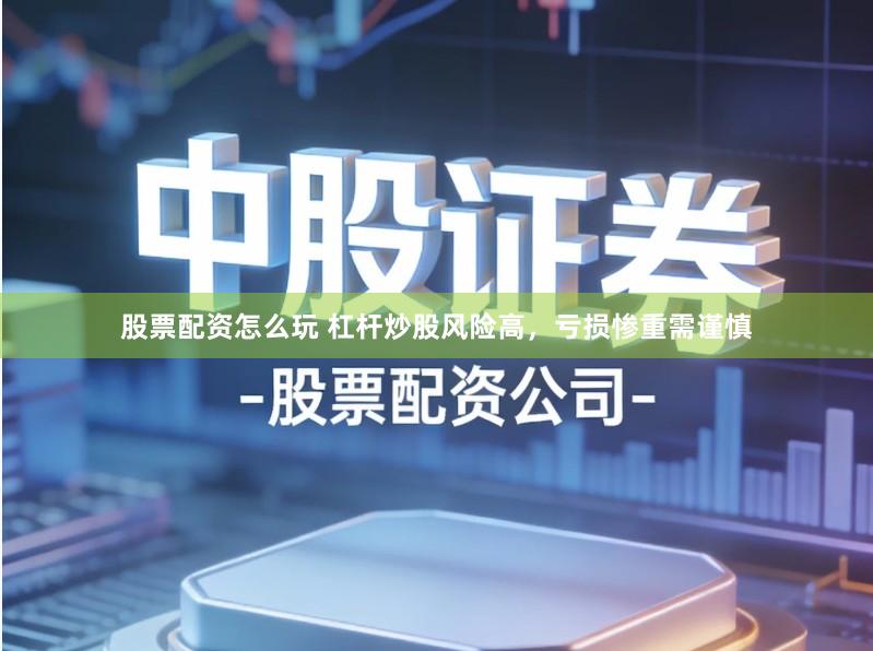 股票配资怎么玩 杠杆炒股风险高，亏损惨重需谨慎