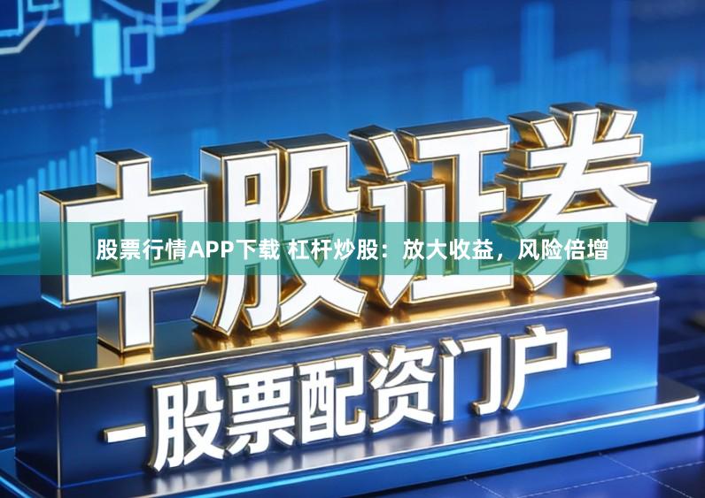 股票行情APP下载 杠杆炒股：放大收益，风险倍增