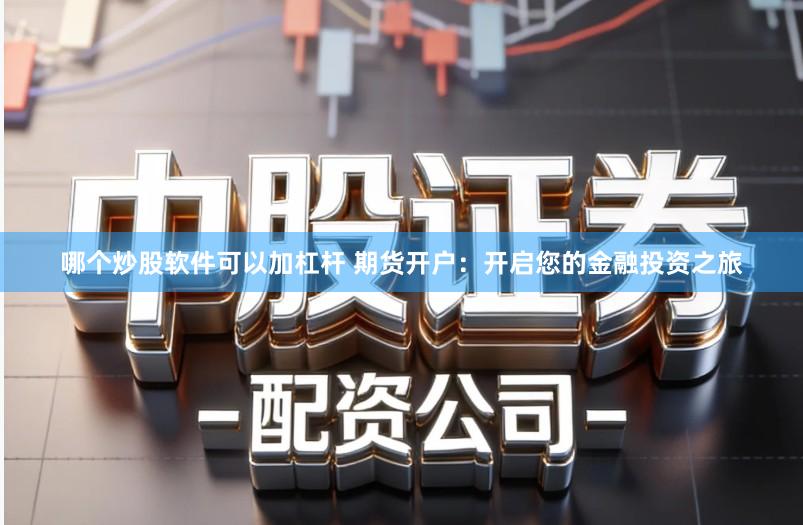 哪个炒股软件可以加杠杆 期货开户：开启您的金融投资之旅