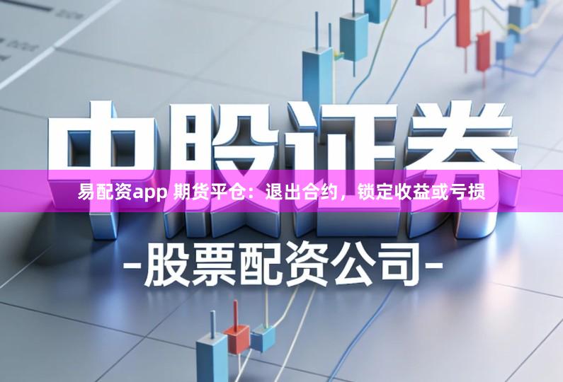 易配资app 期货平仓：退出合约，锁定收益或亏损