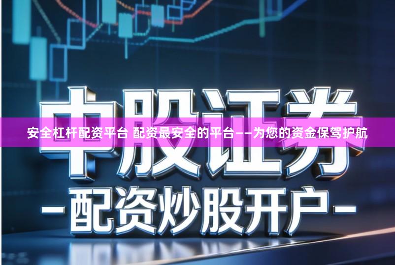 安全杠杆配资平台 配资最安全的平台——为您的资金保驾护航