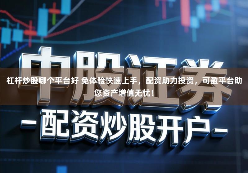 杠杆炒股哪个平台好 免体验快速上手，配资助力投资，可盈平台助您资产增值无忧！