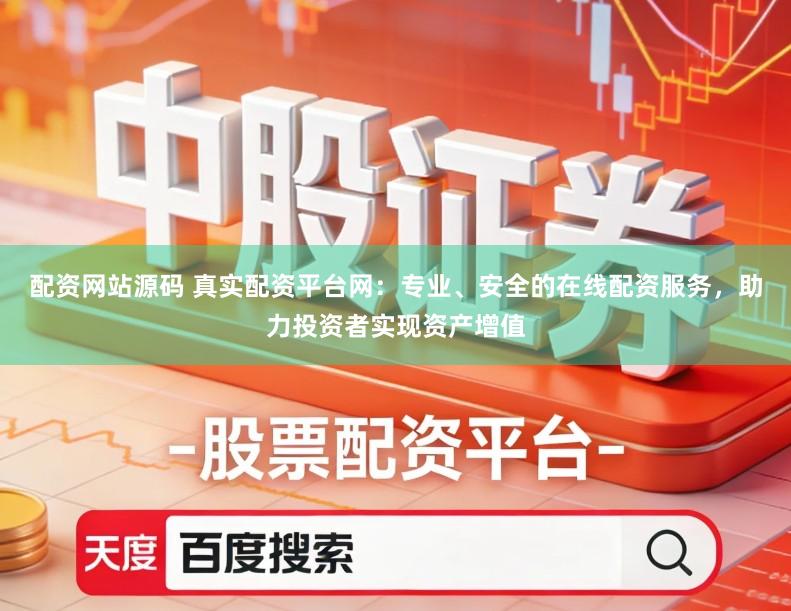 配资网站源码 真实配资平台网：专业、安全的在线配资服务，助力投资者实现资产增值