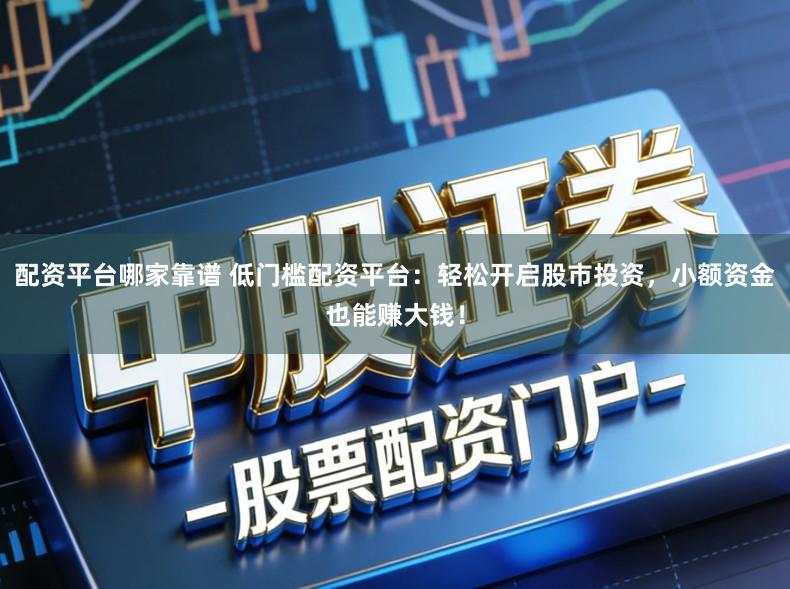 配资平台哪家靠谱 低门槛配资平台：轻松开启股市投资，小额资金也能赚大钱！