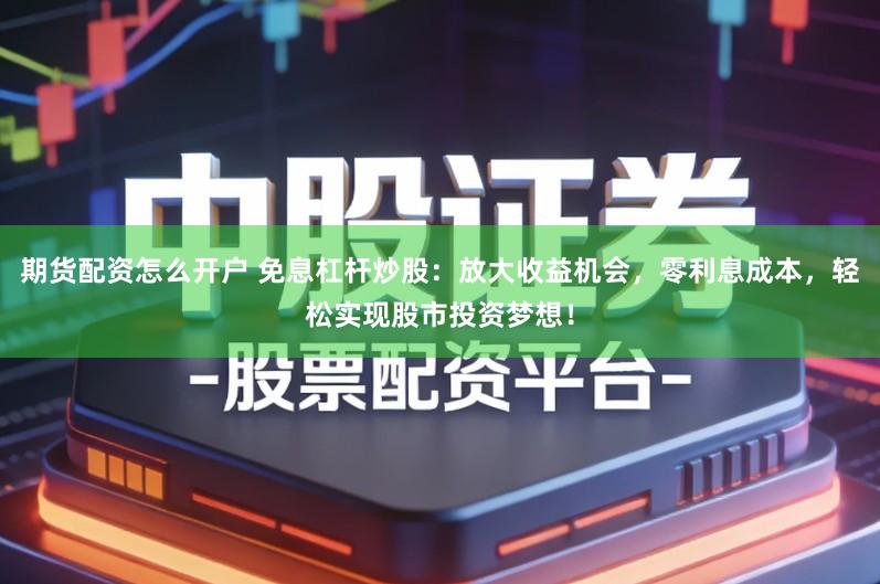 期货配资怎么开户 免息杠杆炒股：放大收益机会，零利息成本，轻松实现股市投资梦想！
