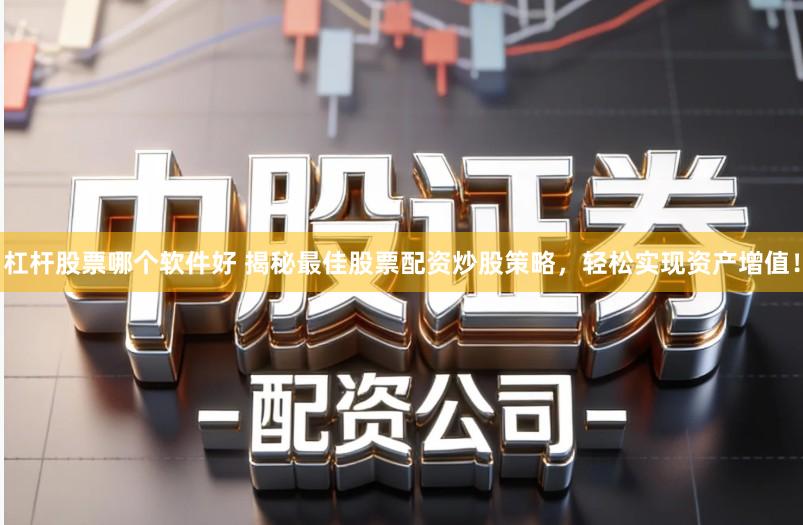 杠杆股票哪个软件好 揭秘最佳股票配资炒股策略，轻松实现资产增值！