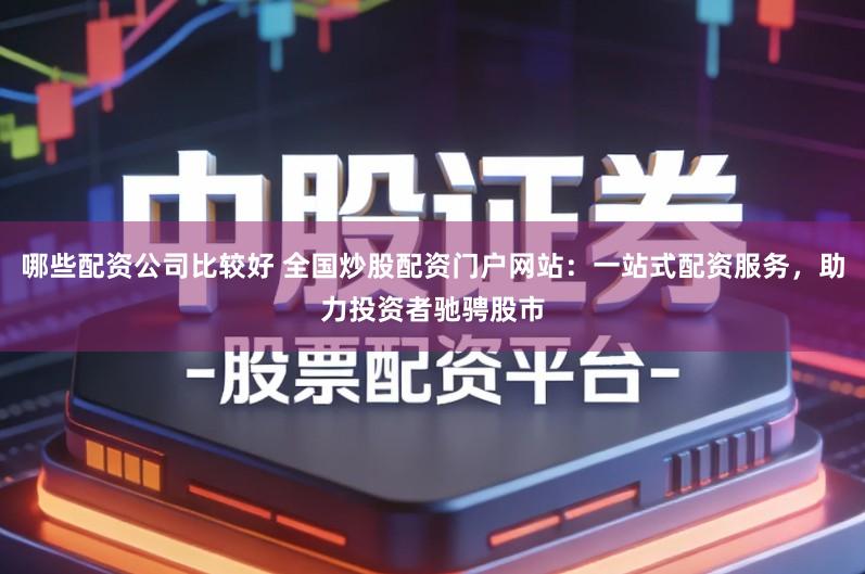 哪些配资公司比较好 全国炒股配资门户网站：一站式配资服务，助力投资者驰骋股市