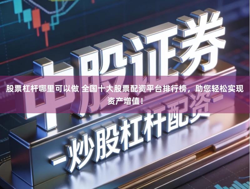 股票杠杆哪里可以做 全国十大股票配资平台排行榜，助您轻松实现资产增值！