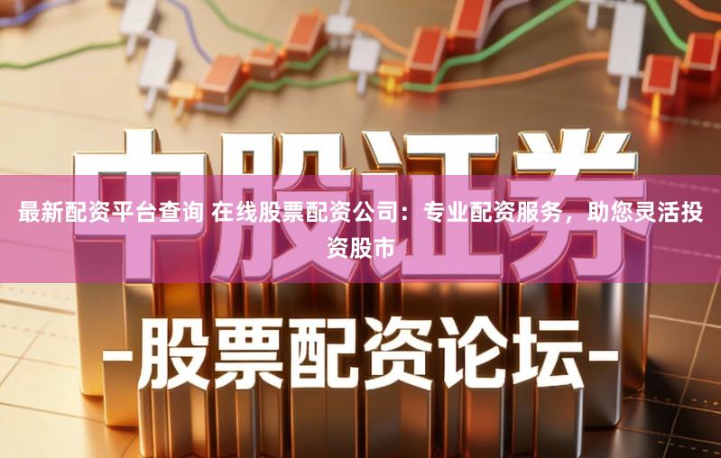 最新配资平台查询 在线股票配资公司：专业配资服务，助您灵活投资股市