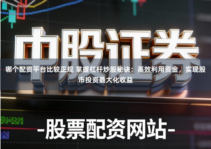 哪个配资平台比较正规 掌握杠杆炒股秘诀：高效利用资金，实现股市投资最大化收益