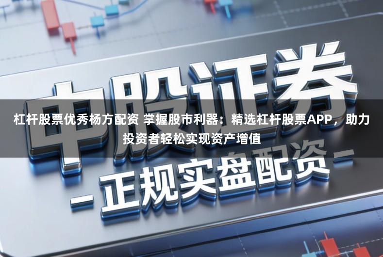 杠杆股票优秀杨方配资 掌握股市利器：精选杠杆股票APP，助力投资者轻松实现资产增值