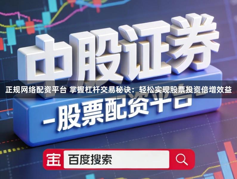 正规网络配资平台 掌握杠杆交易秘诀：轻松实现股票投资倍增效益