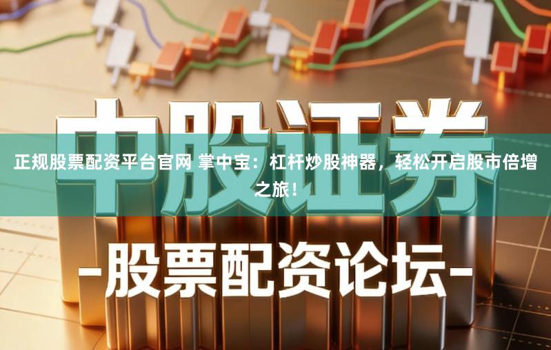 正规股票配资平台官网 掌中宝：杠杆炒股神器，轻松开启股市倍增之旅！