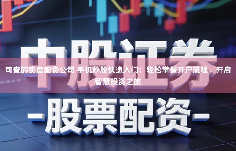 可查的实盘配资公司 手机炒股快速入门：轻松掌握开户流程，开启智慧投资之旅