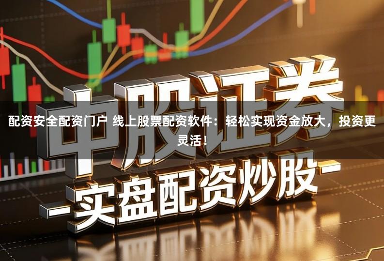 配资安全配资门户 线上股票配资软件：轻松实现资金放大，投资更灵活！