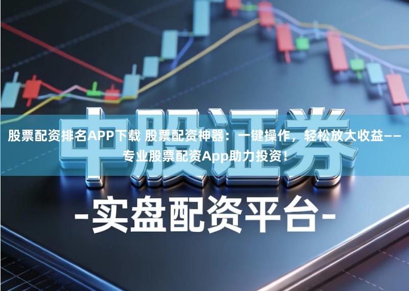 股票配资排名APP下载 股票配资神器：一键操作，轻松放大收益——专业股票配资App助力投资！