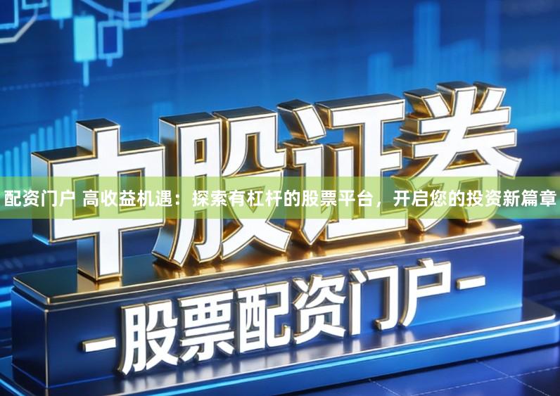 配资门户 高收益机遇：探索有杠杆的股票平台，开启您的投资新篇章