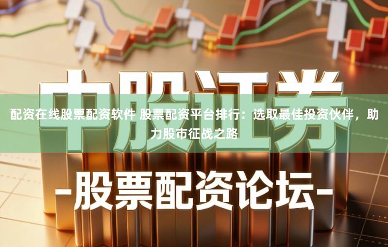 配资在线股票配资软件 股票配资平台排行：选取最佳投资伙伴，助力股市征战之路