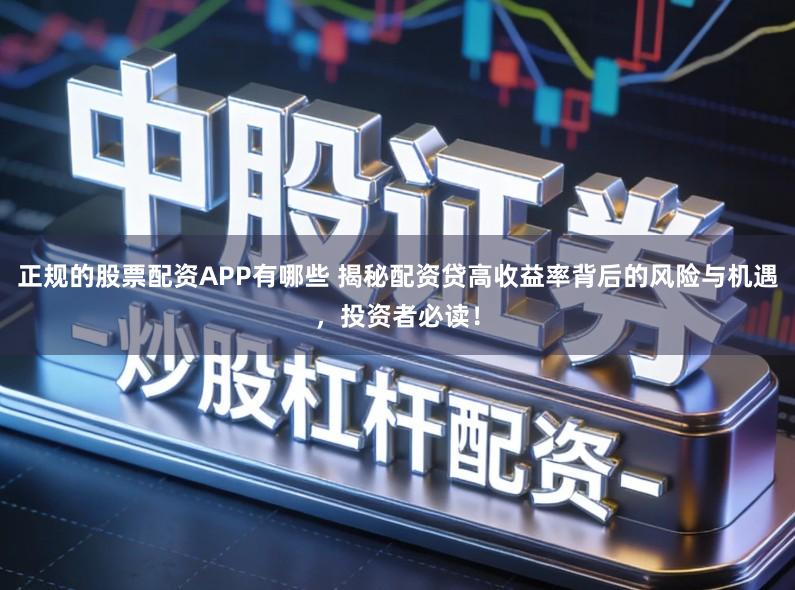 正规的股票配资APP有哪些 揭秘配资贷高收益率背后的风险与机遇，投资者必读！