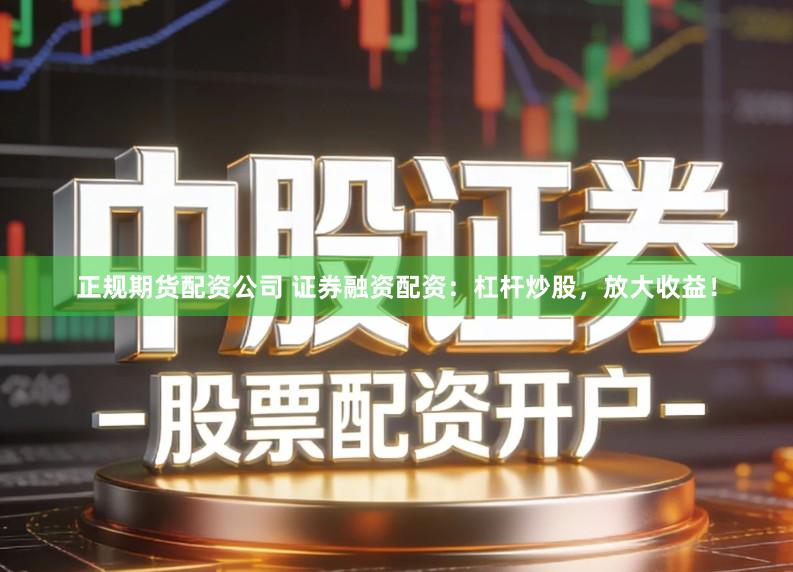 正规期货配资公司 证券融资配资：杠杆炒股，放大收益！