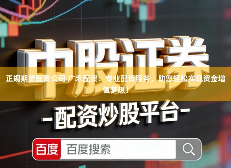 正规期货配资公司 广禾配资：专业配资服务，助您轻松实现资金增值梦想！