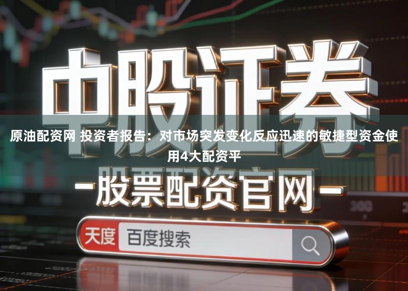 原油配资网 投资者报告：对市场突发变化反应迅速的敏捷型资金使用4大配资平