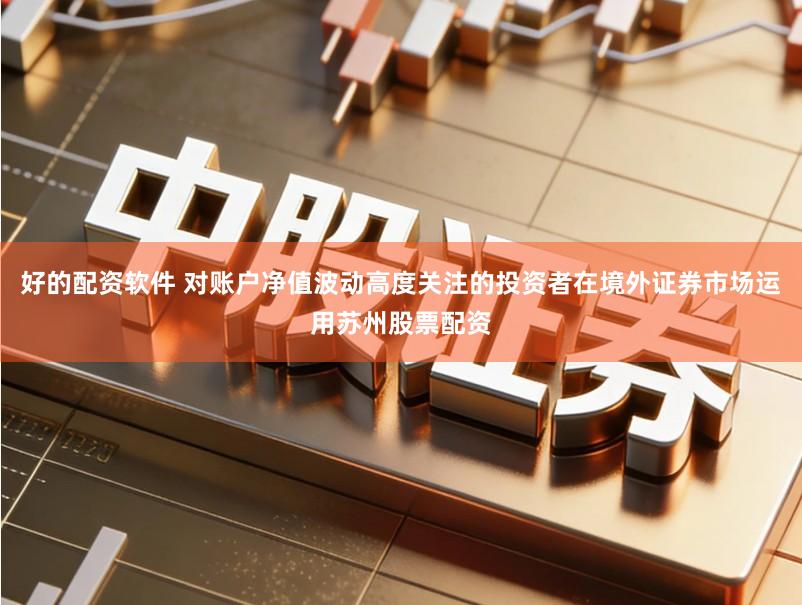 好的配资软件 对账户净值波动高度关注的投资者在境外证券市场运用苏州股票配资
