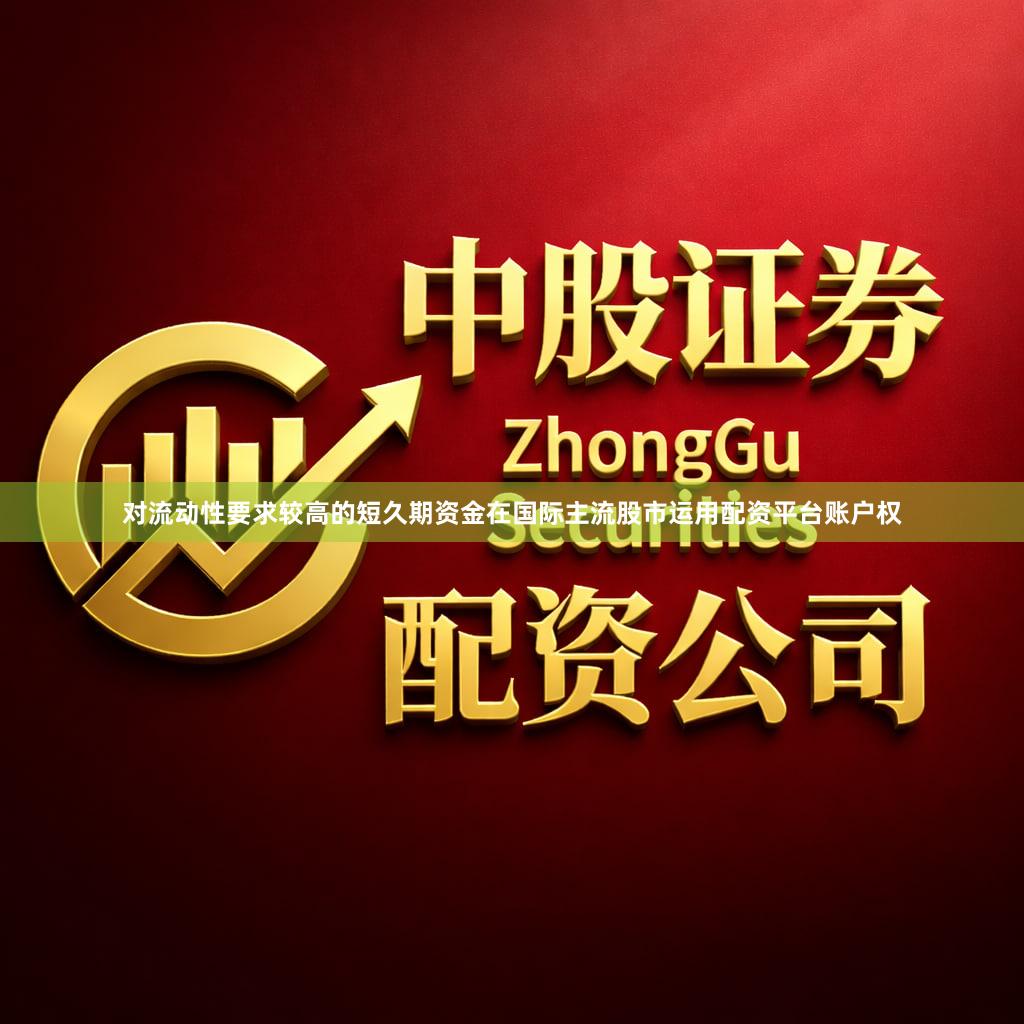 对流动性要求较高的短久期资金在国际主流股市运用配资平台账户权