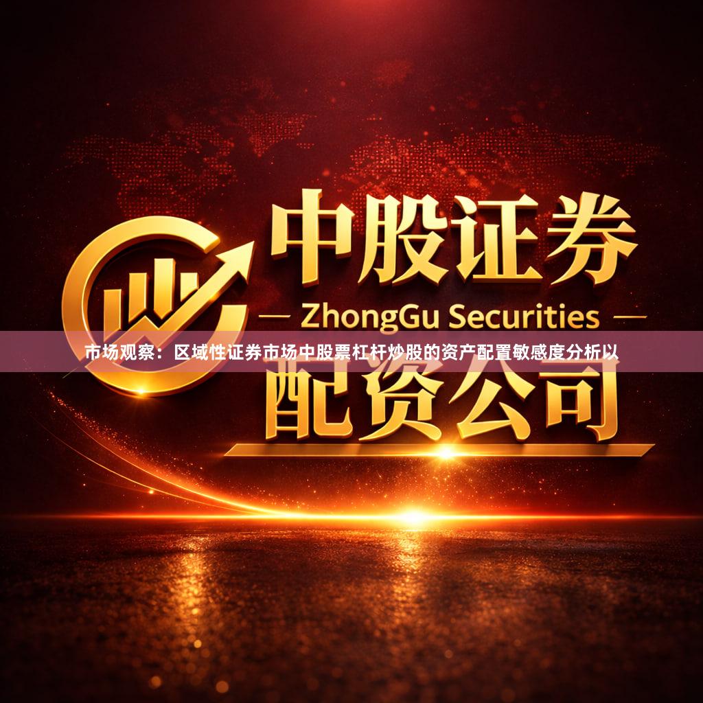 市场观察：区域性证券市场中股票杠杆炒股的资产配置敏感度分析以