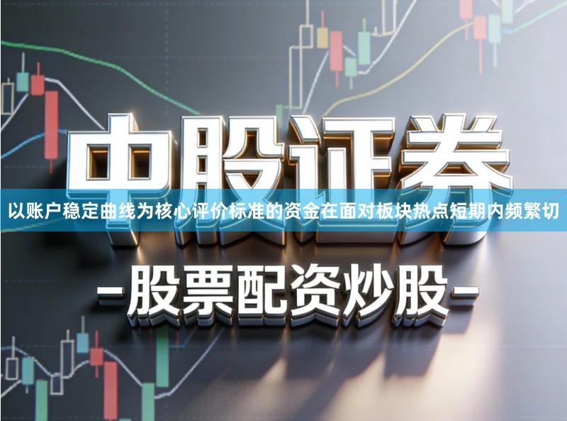 以账户稳定曲线为核心评价标准的资金在面对板块热点短期内频繁切