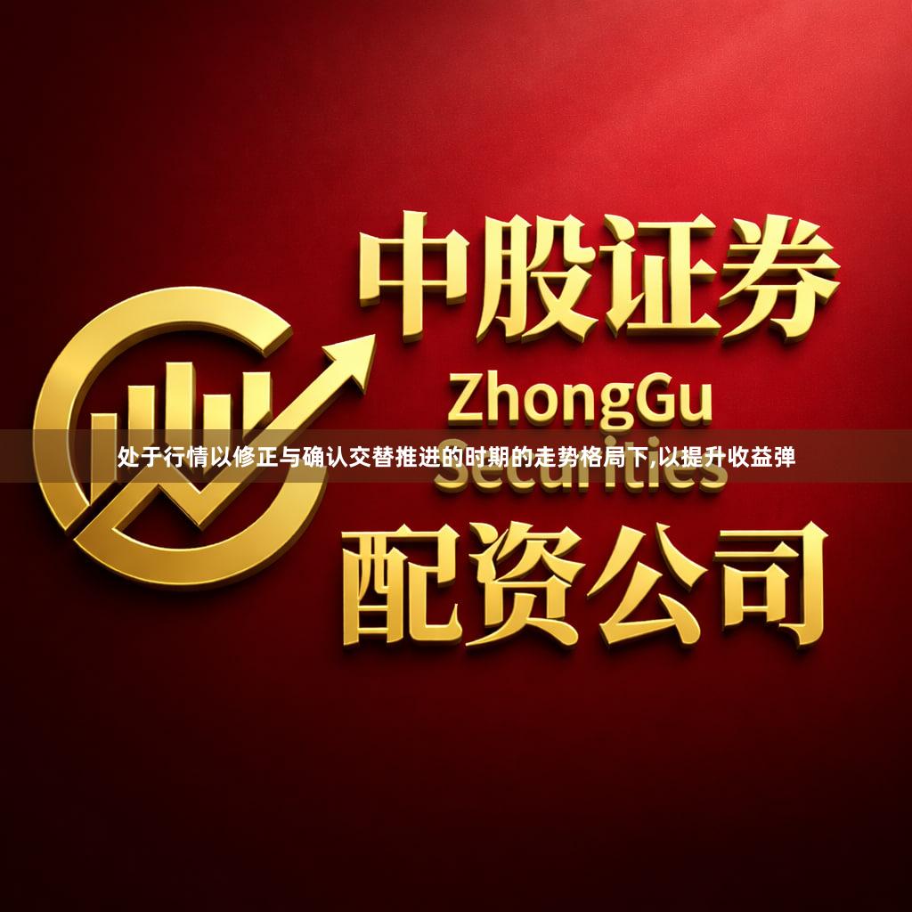 处于行情以修正与确认交替推进的时期的走势格局下,以提升收益弹