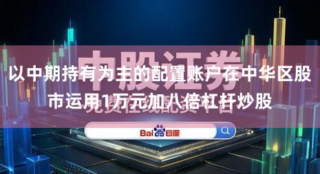 以中期持有为主的配置账户在中华区股市运用1万元加八倍杠杆炒股