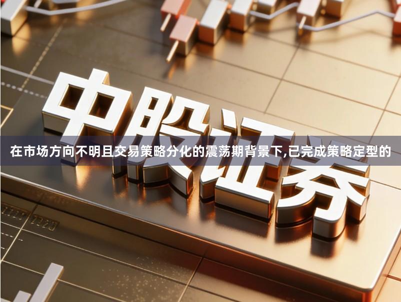 在市场方向不明且交易策略分化的震荡期背景下,已完成策略定型的
