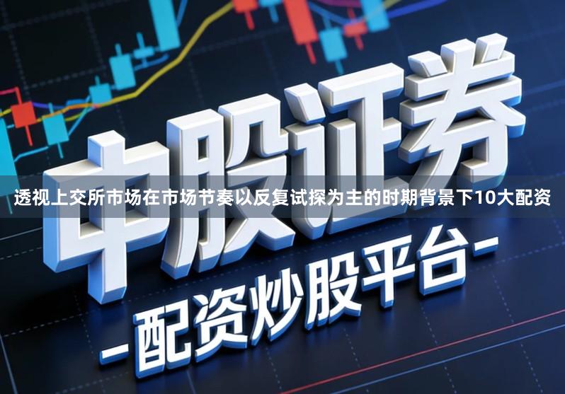 透视上交所市场在市场节奏以反复试探为主的时期背景下10大配资