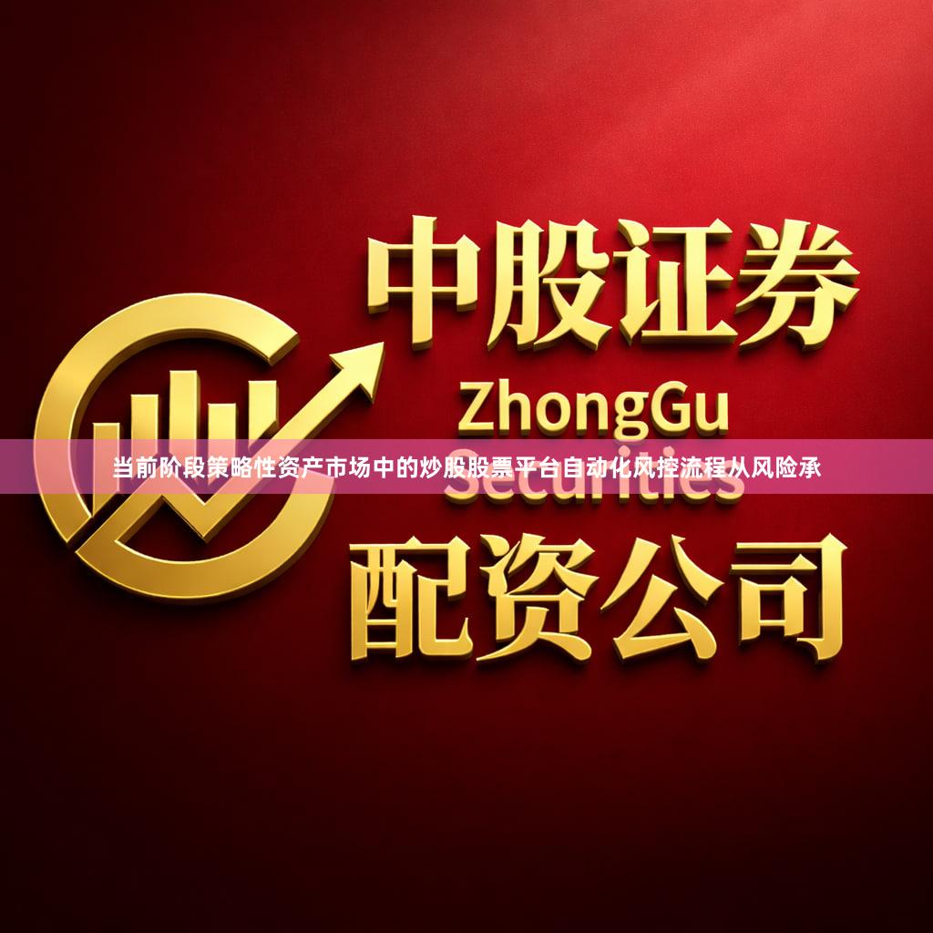 当前阶段策略性资产市场中的炒股股票平台自动化风控流程从风险承