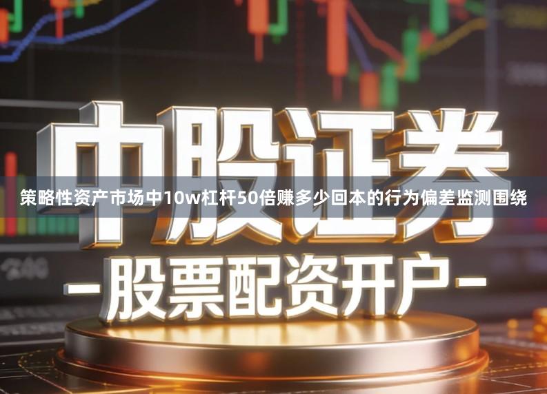 策略性资产市场中10w杠杆50倍赚多少回本的行为偏差监测围绕