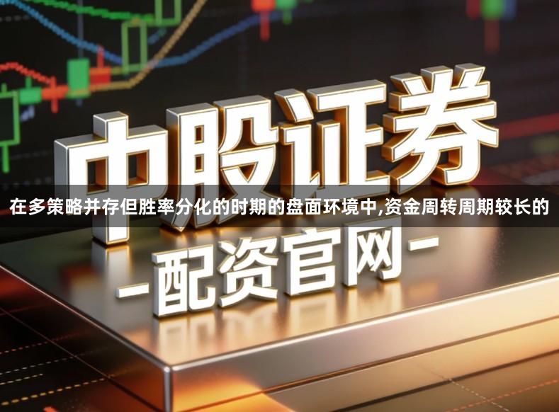 在多策略并存但胜率分化的时期的盘面环境中,资金周转周期较长的