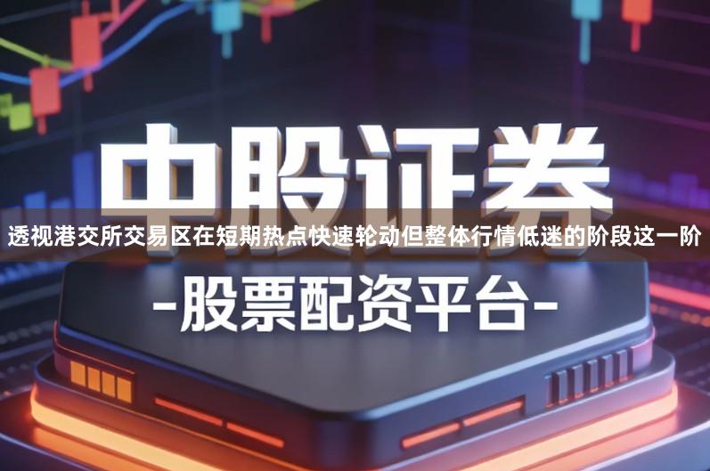 透视港交所交易区在短期热点快速轮动但整体行情低迷的阶段这一阶