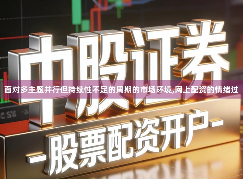 面对多主题并行但持续性不足的周期的市场环境,网上配资的情绪过
