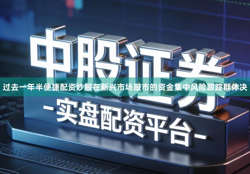 过去一年半便捷配资炒股在新兴市场股市的资金集中风险跟踪群体决