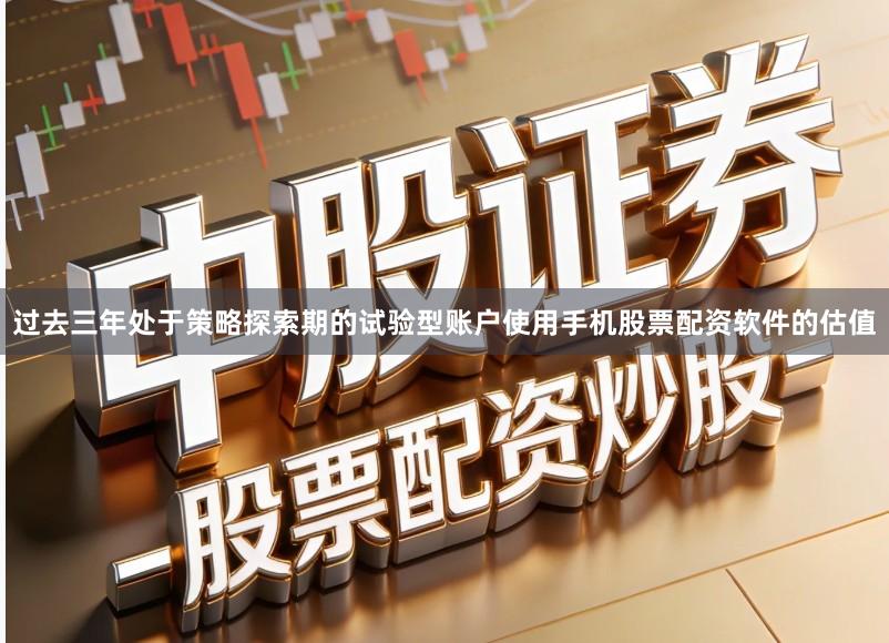 过去三年处于策略探索期的试验型账户使用手机股票配资软件的估值
