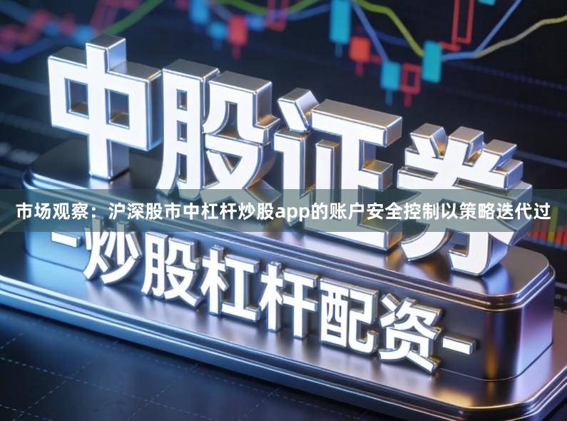 市场观察：沪深股市中杠杆炒股app的账户安全控制以策略迭代过
