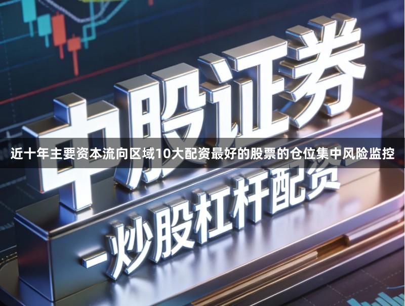 近十年主要资本流向区域10大配资最好的股票的仓位集中风险监控