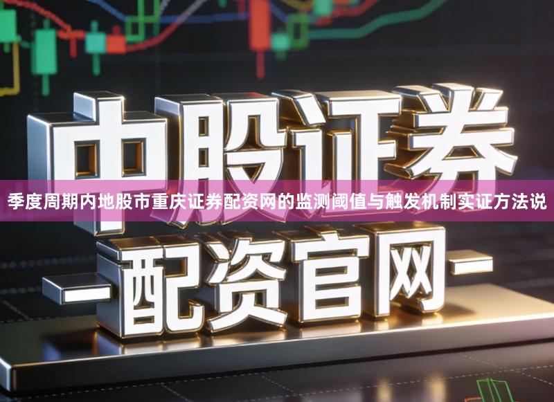 季度周期内地股市重庆证券配资网的监测阈值与触发机制实证方法说