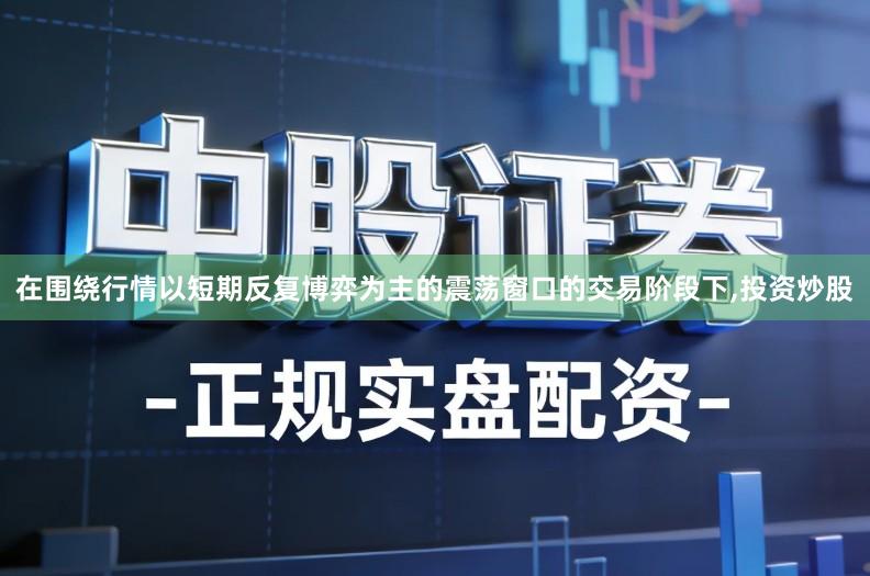 在围绕行情以短期反复博弈为主的震荡窗口的交易阶段下,投资炒股